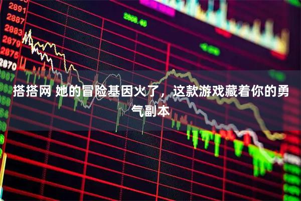 搭搭网 她的冒险基因火了，这款游戏藏着你的勇气副本
