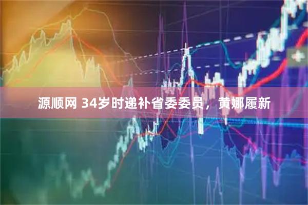 源顺网 34岁时递补省委委员，黄娜履新
