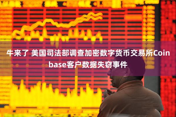 牛来了 美国司法部调查加密数字货币交易所Coinbase客户数据失窃事件