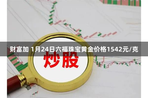 财富加 1月24日六福珠宝黄金价格1542元/克