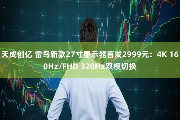 天成创亿 雷鸟新款27寸显示器首发2999元：4K 160Hz/FHD 320Hz双模切换