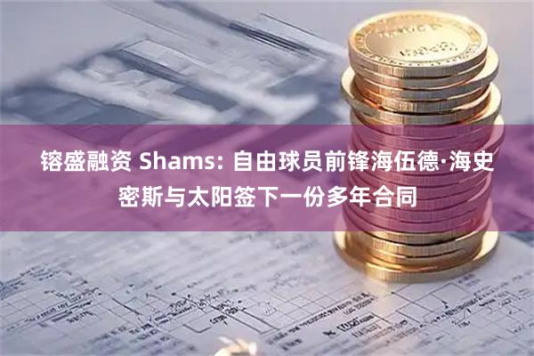 镕盛融资 Shams: 自由球员前锋海伍德·海史密斯与太阳签下一份多年合同