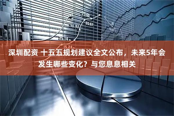 深圳配资 十五五规划建议全文公布，未来5年会发生哪些变化？与您息息相关