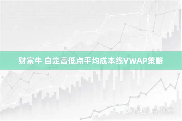 财富牛 自定高低点平均成本线VWAP策略