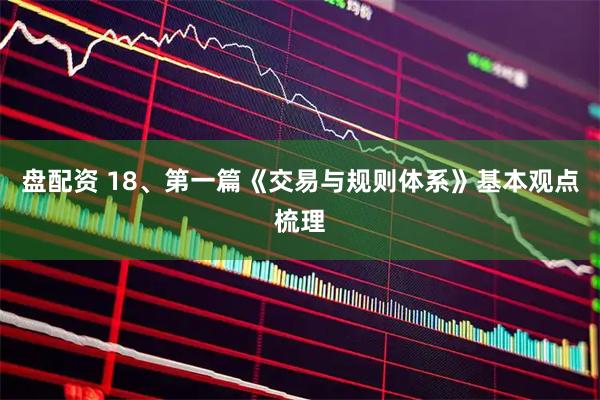 盘配资 18、第一篇《交易与规则体系》基本观点梳理