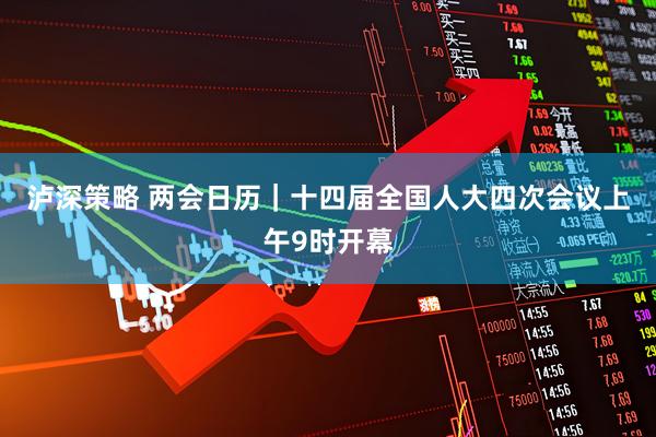 泸深策略 两会日历｜十四届全国人大四次会议上午9时开幕
