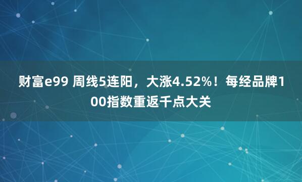 财富e99 周线5连阳，大涨4.52%！每经品牌100指数重返千点大关